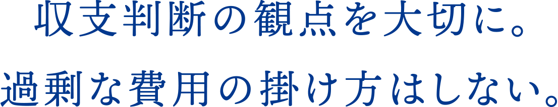 収支判断の観点を大切に。過剰な費用の掛け方はしない。