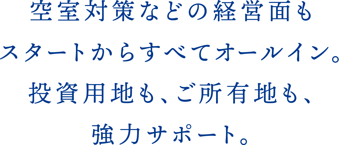 空室対策などの経営面もスタートからすべてオールイン。投資用地も、ご所有地も、強力サポート。