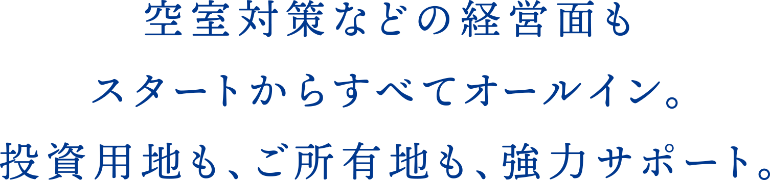 空室対策などの経営面もスタートからすべてオールイン。投資用地も、ご所有地も、強力サポート。