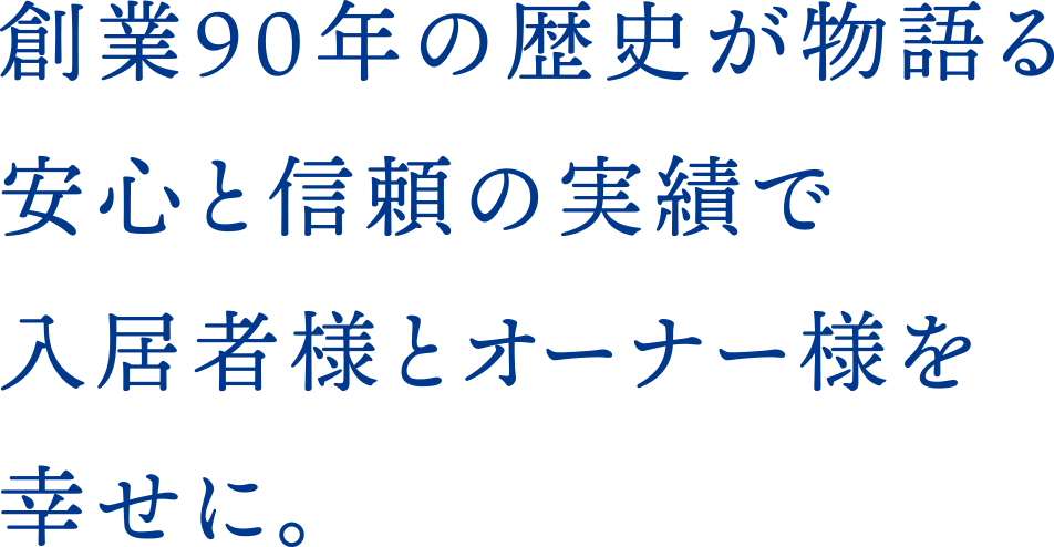 創業90年の歴史が物語る安心と信頼の実績で入居者様とオーナー様を幸せに。