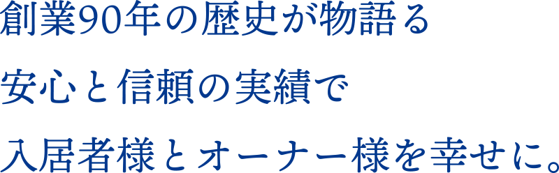 創業90年の歴史が物語る安心と信頼の実績で入居者様とオーナー様を幸せに。